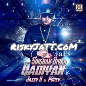 Singhan Diyan Gadiyan Jazzy B, Popsy Mp3 Song Download