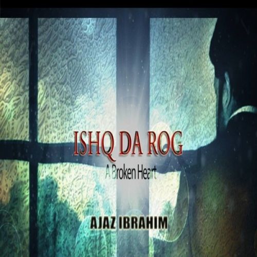 Ishq Da Rog (A Broken Heart) Ajaz Ibrahim Mp3 Song Download